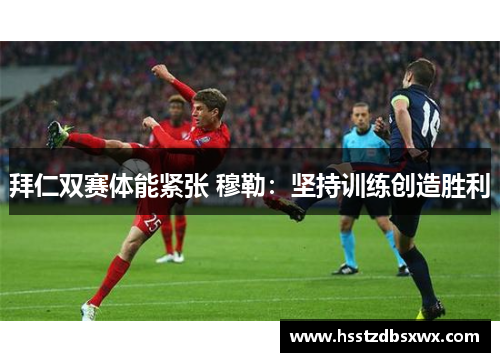 拜仁双赛体能紧张 穆勒：坚持训练创造胜利