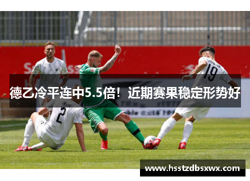 德乙冷平连中5.5倍！近期赛果稳定形势好